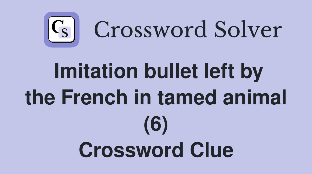 Imitation bullet left by the French in tamed animal (6) Crossword